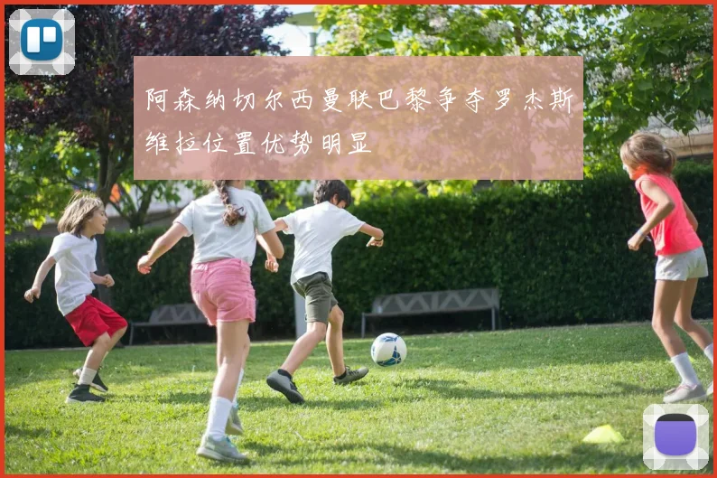 阿森纳切尔西曼联巴黎争夺罗杰斯维拉位置优势明显
