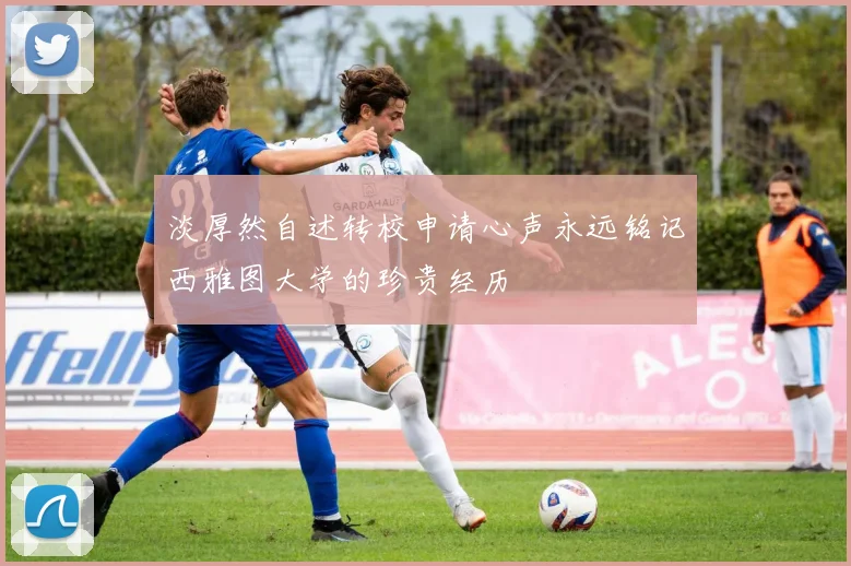 淡厚然自述转校申请心声永远铭记西雅图大学的珍贵经历