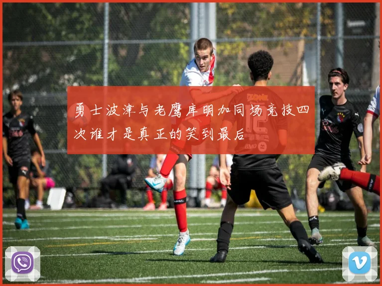 勇士波津与老鹰库明加同场竞技四次谁才是真正的笑到最后