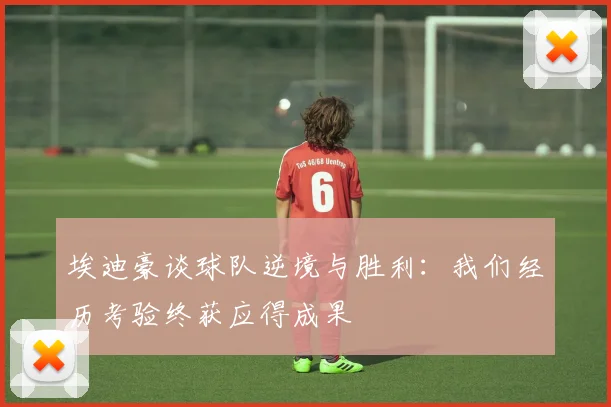 埃迪豪谈球队逆境与胜利：我们经历考验终获应得成果