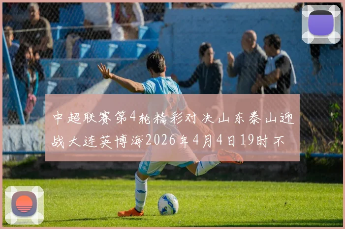 中超联赛第4轮精彩对决山东泰山迎战大连英博海2026年4月4日19时不容错过