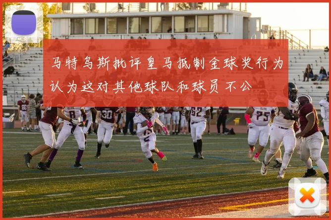 马特乌斯批评皇马抵制金球奖行为认为这对其他球队和球员不公