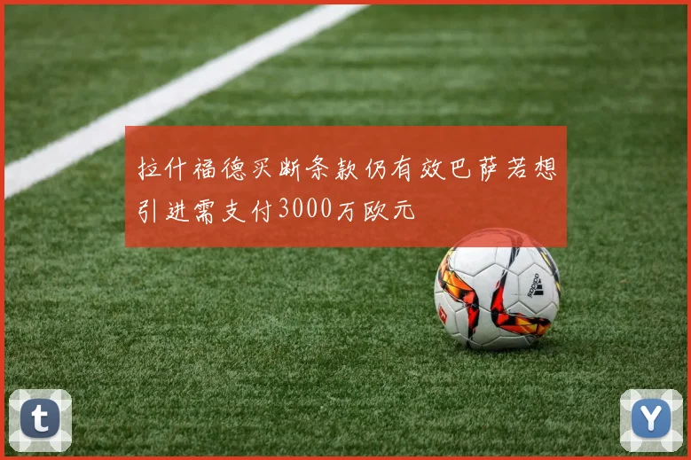 拉什福德买断条款仍有效巴萨若想引进需支付3000万欧元
