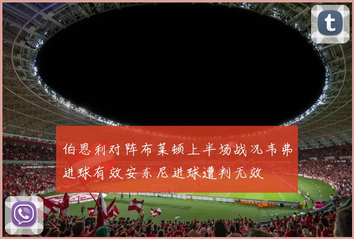 伯恩利对阵布莱顿上半场战况韦弗进球有效安东尼进球遭判无效