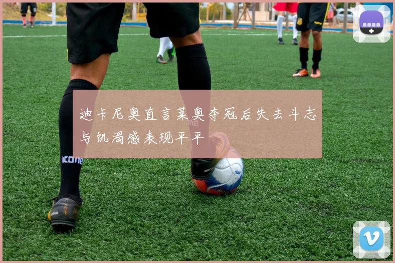 迪卡尼奥直言莱奥夺冠后失去斗志与饥渴感表现平平